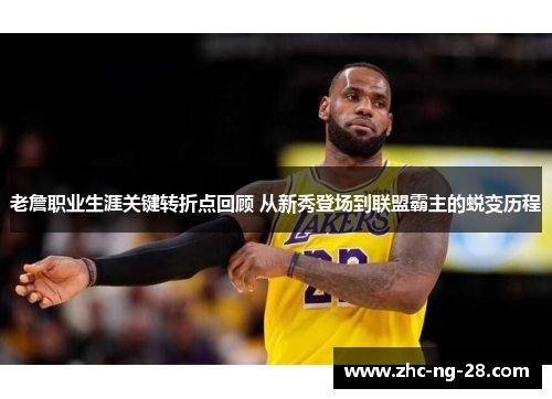 老詹职业生涯关键转折点回顾 从新秀登场到联盟霸主的蜕变历程