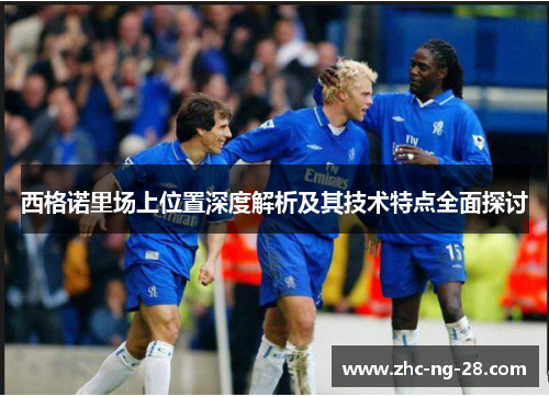 西格诺里场上位置深度解析及其技术特点全面探讨