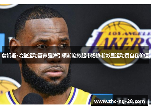 詹姆斯·哈登运动营养品牌引领潮流掀起市场热潮彰显运动员自我价值