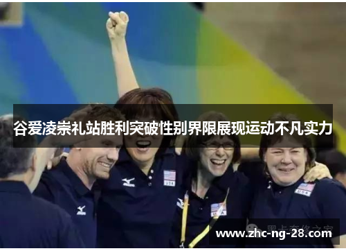 谷爱凌崇礼站胜利突破性别界限展现运动不凡实力