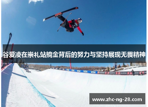 谷爱凌在崇礼站摘金背后的努力与坚持展现无畏精神