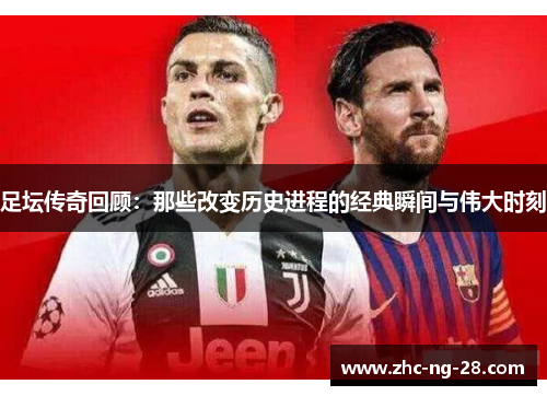 足坛传奇回顾：那些改变历史进程的经典瞬间与伟大时刻