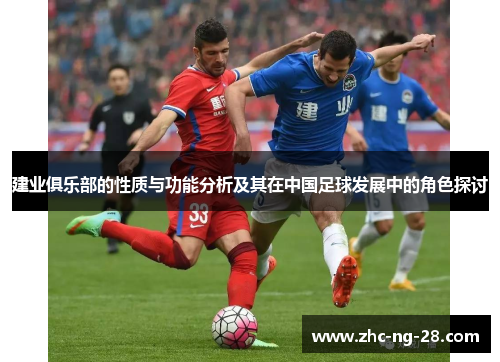 建业俱乐部的性质与功能分析及其在中国足球发展中的角色探讨