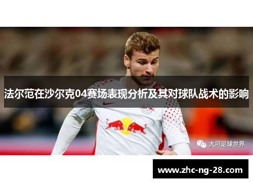 法尔范在沙尔克04赛场表现分析及其对球队战术的影响