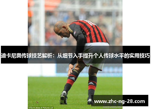 迪卡尼奥传球技艺解析：从细节入手提升个人传球水平的实用技巧