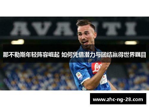 那不勒斯年轻阵容崛起 如何凭借潜力与团结赢得世界瞩目