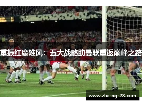 重振红魔雄风：五大战略助曼联重返巅峰之路
