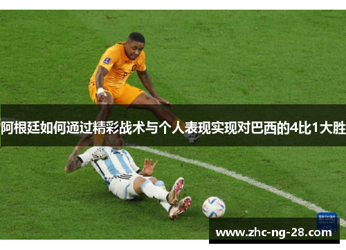 阿根廷如何通过精彩战术与个人表现实现对巴西的4比1大胜