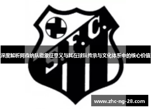 深度解析阿森纳队徽象征意义与其在球队传承与文化体系中的核心价值