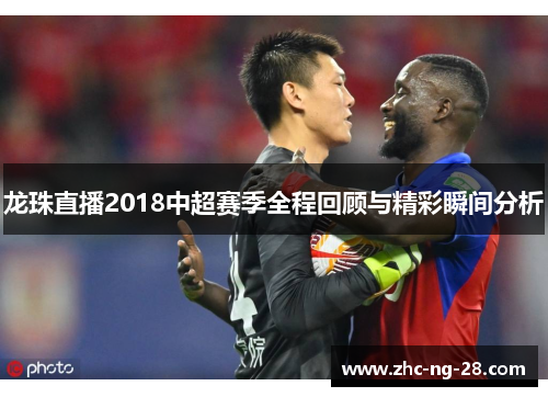 龙珠直播2018中超赛季全程回顾与精彩瞬间分析