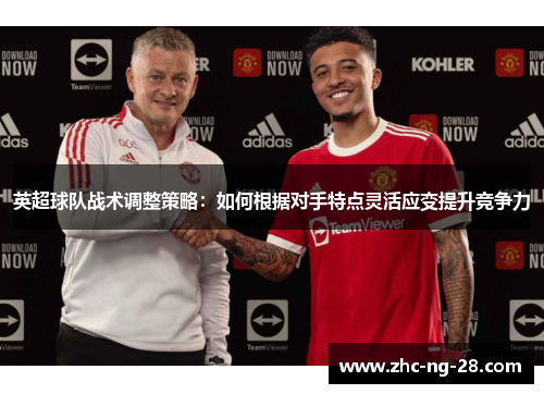 英超球队战术调整策略:如何根据对手特点灵活应变提升竞争力 英超球队战术调整策略:如何根据对手特点灵活应变提升竞争力