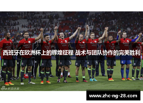 西班牙在欧洲杯上的辉煌征程 战术与团队协作的完美胜利