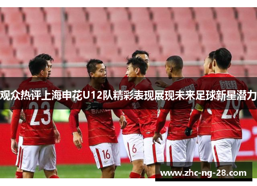 观众热评上海申花U12队精彩表现展现未来足球新星潜力