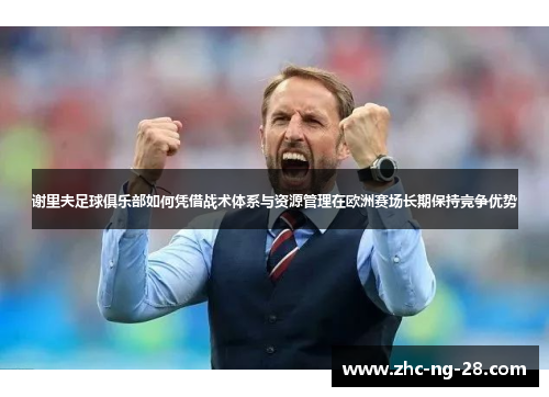 谢里夫足球俱乐部如何凭借战术体系与资源管理在欧洲赛场长期保持竞争优势 谢里夫足球俱乐部如何凭借战术体系与资源管理在欧洲赛场长期保持竞争优势