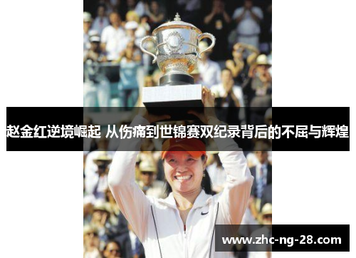 赵金红逆境崛起 从伤痛到世锦赛双纪录背后的不屈与辉煌