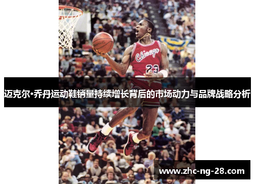 迈克尔·乔丹运动鞋销量持续增长背后的市场动力与品牌战略分析 迈克尔·乔丹运动鞋销量持续增长背后的市场动力与品牌战略分析