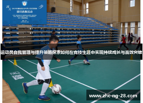 运动员自我管理与提升策略探索如何在竞技生涯中实现持续成长与高效突破 运动员自我管理与提升策略探索如何在竞技生涯中实现持续成长与高效突破