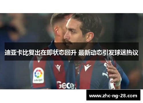 迪亚卡比复出在即状态回升 最新动态引发球迷热议