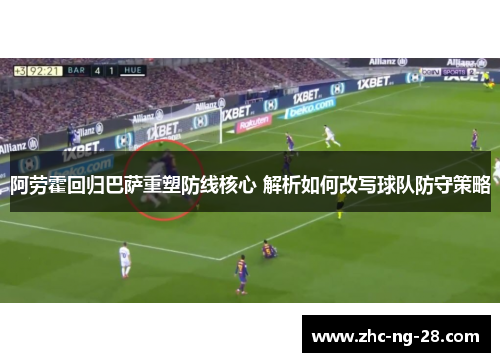 阿劳霍回归巴萨重塑防线核心 解析如何改写球队防守策略