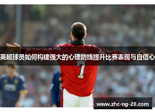 英超球员如何构建强大的心理防线提升比赛表现与自信心
