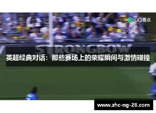 英超经典对话:那些赛场上的荣耀瞬间与激情碰撞 英超经典对话:那些赛场上的荣耀瞬间与激情碰撞