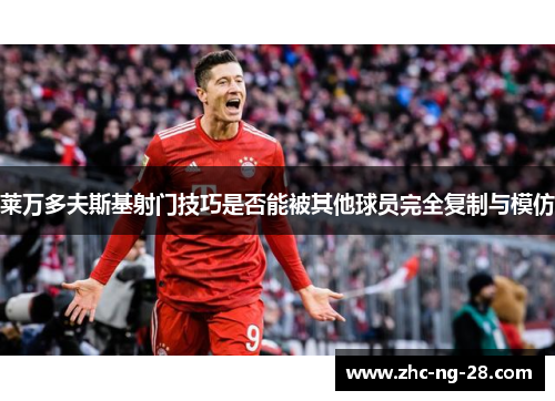 莱万多夫斯基射门技巧是否能被其他球员完全复制与模仿