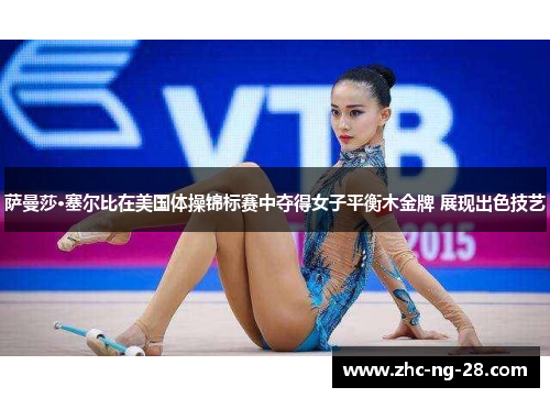 萨曼莎·塞尔比在美国体操锦标赛中夺得女子平衡木金牌 展现出色技艺