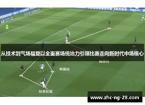从技术到气场福登以全面赛场统治力引领比赛走向新时代中场核心