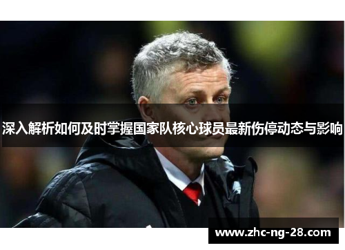 深入解析如何及时掌握国家队核心球员最新伤停动态与影响