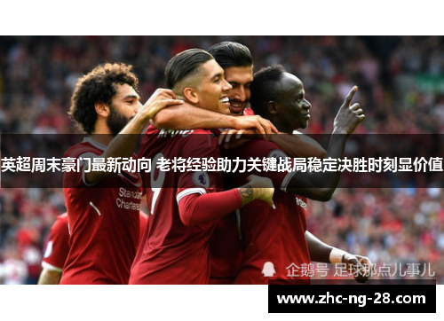 英超周末豪门最新动向 老将经验助力关键战局稳定决胜时刻显价值