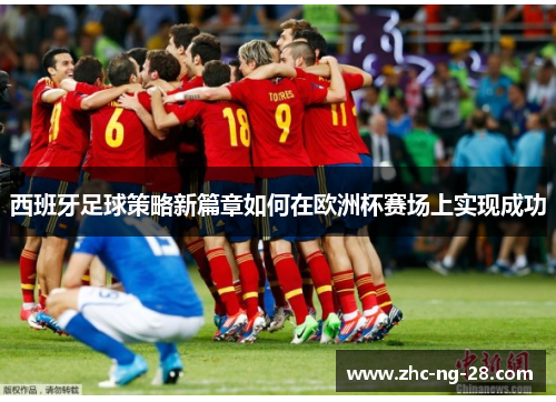 西班牙足球策略新篇章如何在欧洲杯赛场上实现成功 西班牙足球策略新篇章如何在欧洲杯赛场上实现成功