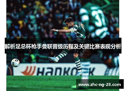 解析足总杯枪手曼联晋级历程及关键比赛表现分析 解析足总杯枪手曼联晋级历程及关键比赛表现分析