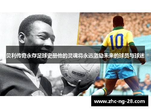 贝利传奇永存足球史册他的灵魂将永远激励未来的球员与球迷 贝利传奇永存足球史册他的灵魂将永远激励未来的球员与球迷