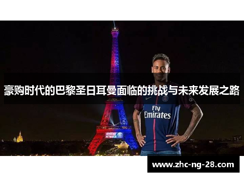 豪购时代的巴黎圣日耳曼面临的挑战与未来发展之路 豪购时代的巴黎圣日耳曼面临的挑战与未来发展之路