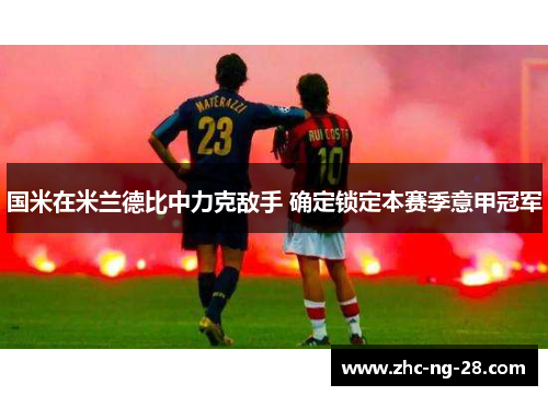 国米在米兰德比中力克敌手 确定锁定本赛季意甲冠军