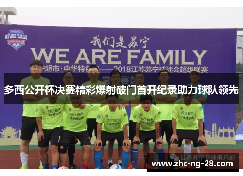 多西公开杯决赛精彩爆射破门首开纪录助力球队领先 多西公开杯决赛精彩爆射破门首开纪录助力球队领先