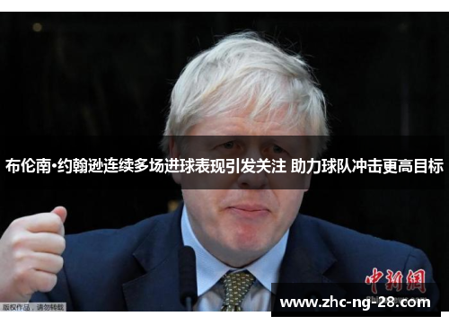 布伦南·约翰逊连续多场进球表现引发关注 助力球队冲击更高目标 布伦南·约翰逊连续多场进球表现引发关注 助力球队冲击更高目标