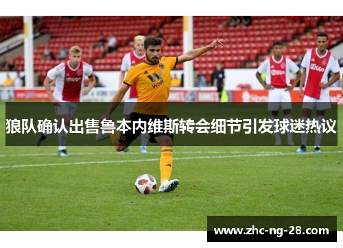 狼队确认出售鲁本内维斯转会细节引发球迷热议