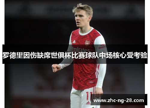 罗德里因伤缺席世俱杯比赛球队中场核心受考验