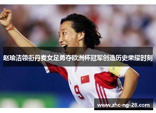 赵瑜洁领衔丹麦女足勇夺欧洲杯冠军创造历史荣耀时刻