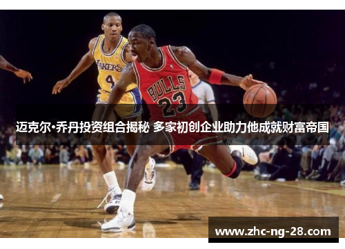 迈克尔·乔丹投资组合揭秘 多家初创企业助力他成就财富帝国