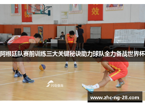 阿根廷队赛前训练三大关键秘诀助力球队全力备战世界杯