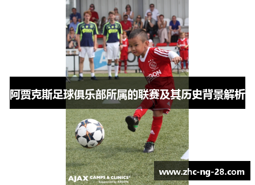 阿贾克斯足球俱乐部所属的联赛及其历史背景解析 阿贾克斯足球俱乐部所属的联赛及其历史背景解析