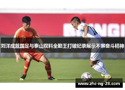 刘洋成就国足与泰山双料全勤王打破纪录展示不懈奋斗精神 刘洋成就国足与泰山双料全勤王打破纪录展示不懈奋斗精神
