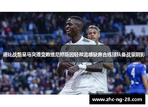 德比战前皇马突遭变数维尼修斯因轻微流感缺席合练球队备战蒙阴影