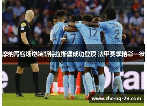 摩纳哥客场逆转斯特拉斯堡成功登顶 法甲赛季精彩一役 摩纳哥客场逆转斯特拉斯堡成功登顶 法甲赛季精彩一役