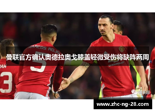 曼联官方确认奥德拉奥戈膝盖轻微受伤将缺阵两周 曼联官方确认奥德拉奥戈膝盖轻微受伤将缺阵两周