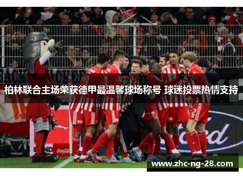柏林联合主场荣获德甲最温馨球场称号 球迷投票热情支持 柏林联合主场荣获德甲最温馨球场称号 球迷投票热情支持