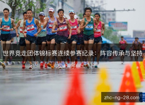 世界竞走团体锦标赛连续参赛纪录:阵容传承与坚持 世界竞走团体锦标赛连续参赛纪录:阵容传承与坚持