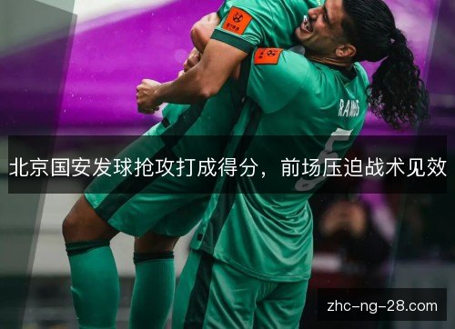 北京国安发球抢攻打成得分,前场压迫战术见效 北京国安发球抢攻打成得分,前场压迫战术见效